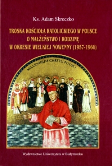 Troska Kościoła katolickiego w Polsce o małżeństwo i rodzinę w okresie Wielkiej Nowenny (1957-1966) : studium teologiczno-pastoralne