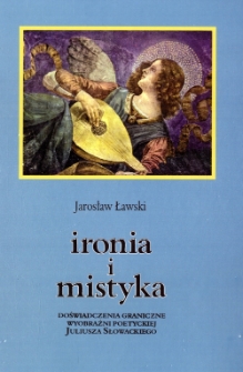 Ironia i mistyka : doświadczenia graniczne wyobraźni poetyckiej Juliusza Słowackiego