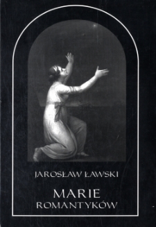 Marie romantyków : metafizyczne wizje kobiecości : Mickiewicz - Malczewski - Krasiński