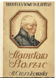 Stanisław Staszic, filantrop, mąż stanu i uczony, ur. 1755 &dagger; 1826 : zarys biograficzny w setną rocznicę zgonu