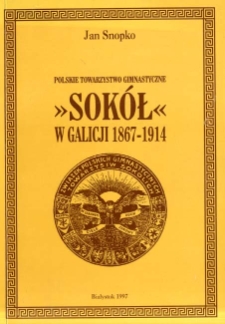 Polskie Towarzystwo Gimnastyczne "Sok&oacute;ł" w Galicji 1867-1914