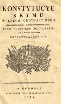 Konstytucye Seymu Wolnego Ordynaryinego Grodzieńskiego Sześcioniedzielnego Roku Pańskiego MDCCLXXXIV  Dnia 4. Miesiąca Października Odprawującego się.
