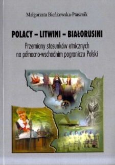 Polacy, Litwini, Białorusini : przemiany stosunków etnicznych na północno-wschodnim pograniczu Polski