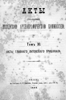 Akty izdavaemye Vilenskoû Arheografičeskoû Kommissieû. T.11, Akty Glavnogo Litovskago Trybunala.