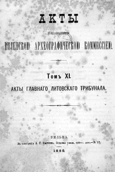 Akty izdavaemye Vilenskoû Arheografičeskoû Kommissieû. T.11, Akty Glavnogo Litovskago Trybunala.