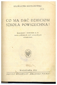 Co ma dać dzieciom szkoła powszechna? : komentarze i rozważania na tle statutu publicznych szk&oacute;ł powszechnych siedmioletnich