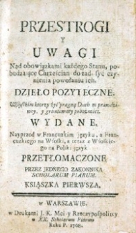 Przestrogi y uwagi nad obowiązkami każdego stanu, pobudzaiące chrześcian do zadosyć czynienia powołaniu ich. Dzieło pożyteczne wszystkim ktorzy żyć pragną duchem prawdziwey, y gruntowney pobożności [...] na polski ięzyk przetłomaczone przez jednego zakonnika Scholarum Piarum. Ksiąszka pierwsza.
