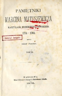 Pamiętniki Marcina Matuszewicza, kasztelana brzeskiego-litewskiego : 1714-1765. T. 3.