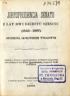 Jurysprudencja Senatu z lat dwudziestu sześciu (1842-1867) opatrzona skorowidzem wyrazowym zebrał i wydał z up. Kommissji Rządowej Sprawiedliwości Piotr Kapuściński