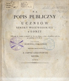 Na popis publiczny uczniów Szkoły Wojewódziey w Łomży : odbywać się maiący dnia 19, 20, 21 lipca z rana od godziny 9 do 12 po południu od 3 do 6 zaprasza Szanowną Publiczność imieniem całego Instytutu X. Paweł Chrzanowski, Rektor