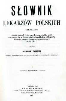 Słownik lekarzów polskich obejmujący oprócz krótkich życiorysów lekarzy Polaków oraz cudzoziemców w Polsce osiadłych, dokładną bibliografią lekarską polską od czasów najdawniejszych aż do chwili obecnej