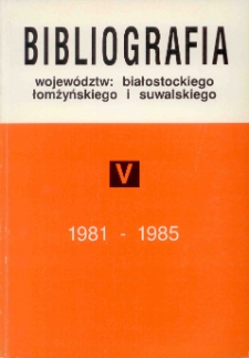 Bibliografia województw : białostockiego, łomżyńskiego i suwalskiego. T. 5 : (1981-1985)
