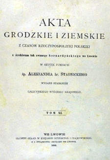Akta grodzkie i ziemskie z czasów Rzeczypospolitej Polskiej z archiwum tak zwanego bernardyńskiego we Lwowie w skutek fundacyi śp. Aleksandra hr. Stadnickiego. T. 11.