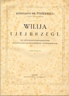 Wilija i jej brzegi : pod względem hydrograficznym, historycznym, archeologicznym i etnograficznym.