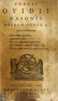Publii Ovidii Nasonis Operum tomus [...]. , T. 1 , quo continentur: Heroidum epistolae. Amorum libri III. De arte amandi libri. De remedio amoris libri II. Et alia [...]