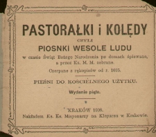 Pastorałki i Kolędy czyli Piosnki wesołe ludu w czasie Świąt Bożego Narodzenia po domach śpiewane, a przez Ks. M. M. zebrane : Czerpane z rękopis&oacute;w od r. 1695 : Pieśni do kościelnego użytku.