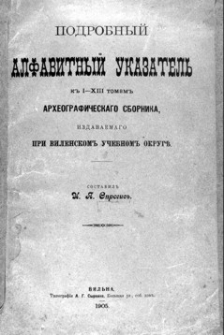 Podrobnyj alfavitnyj ukazatel k I-II tomam Arheografičeskago sbornika, izdavaemago pri Vilenskom Učebnom Okrugě