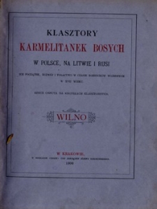 Klasztory Karmelitanek Bosych w Polsce, na Litwie i Rusi : ich początek, rozwój i tułactwo w czasie rozruchów wojennych w XVII wieku : rzecz osnuta na kronikach klasztornych : Wilno.