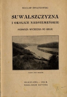 Suwalszczyzna i okolice nadniemeńskie : pierwsza wycieczka po kraju.