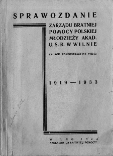 Sprawozdanie z działalności Zarządu Stowarzyszenia Bratnia Pomoc Polskiej Mł. Akademickiej U. S. B w Wilnie za rok ... 1932/33 wyd.1933