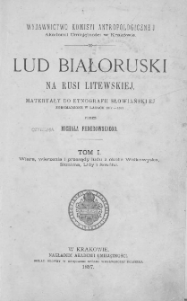 Lud białoruski na Rusi Litewskiej : materyały do etnografii słowiańskiej zgromadzone w latach 1877-1891. T. 1, Wiara, wierzenia i przesądy ludu z okolic Wołkowyska, Słonima, Lidy i Sokółki