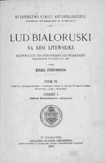 Lud białoruski na Rusi Litewskiej : materyały do etnografii słowiańskiej zgromadzone w latach 1877-1893 . T. 2 : Baśnie, przypowieści i podania ludu z okolic Wołkowyska, Słonima, Lidy i Sokółki. T. 2 : Baśnie, przypowieści i podania ludu z okolic Wołkowyska, Słonima, Lidy i Sokółki. Cz. 1 : Baśnie fantastyczno-mityczne