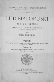 Lud białoruski na Rusi Litewskiej : materyały do etnografii słowiańskiej zgromadzone T. 3 : Baśnie, przypowieści i podania ludu z okolic Wołkowyska, Słonima, Lidy i Sokółki. Cz. 2 : Tradycye historyczno-miejscowe, oraz powieści obyczajowo-moralnew latach 1877-1894 T. 3 : Baśnie, przypowieści i podania ludu z okolic Wołkowyska, Słonima, Lidy i Sokółki. Cz. 2 : Tradycye historyczno-miejscowe, oraz powieści obyczajowo-moralne T. 3 : Baśnie, przypowieści i podania ludu z okolic Wołkowyska, Słonima, Lidy i Sokółki. Cz. 2 : Tradycye historyczno-miejscowe, oraz powieści obyczajowo-moralne