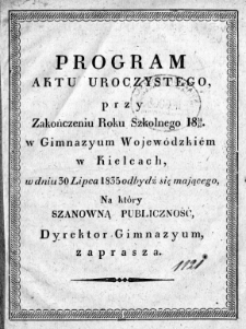 Program aktu uroczystego, przy zakończeniu roku szkolnego 1834/35 w Gimnazyum Wojewódzkiem w Kielcach, w dniu 30 lipca 1835 odbydź się mającego, na który szanowną publiczność, dyrektor Gimnazyum zaprasza