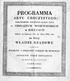 Programma aktu uroczystego zakończenia rocznego kursu nauk w Gimnazyum Wojewódzkiem w Kielcach, odbydź się mającego dnia 18/30 lipca 1836 roku, na który władze rządowe tudzież: rodziców i opiekunów uczącej się młodzieży dyrektor tegoż gimnazyum imieniem instytutu zaprasza
