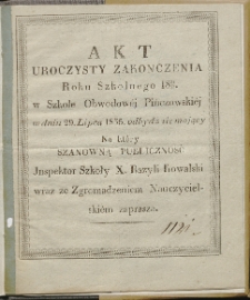 Akt uroczysty zakonczenia roku szkolnego 1834/35 w Szkole Obwodowej Pińczowskiej w dniu 29 lipca 1835. odbydź się mający, na który szanowną publiczność inspektor szkoły X. Bazyli Kowalski wraz ze zgromadzeniem nauczycielskiem zaprasza