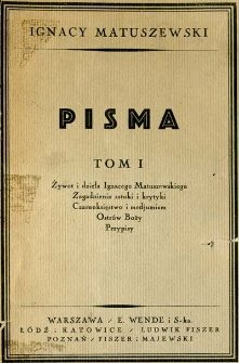 Pism tom pierwszy : żywot i dzieła Ignacego Matuszewskiego, bibliografja, zagadnienia sztuki i krytyki, czarnoksięstwo i medjumizm, Ostrów Boży, przypisy