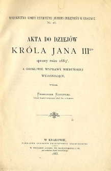 Akta do dziejów króla Jana III-go sprawy roku 1683-o, a osobliwie wyprawy wiedeńskiej wyjaśniające.