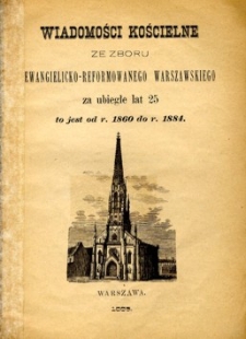 Wiadomości kościelne ze Zboru Ewangelicko-Reformowanego Warszawskiego za ubiegłe lat 25 to jest od r. 1860 do r. 1884