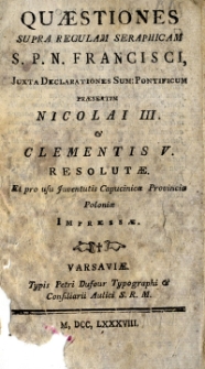 Quaestiones supra regulam seraphicam S.P.N. Francisci juxta declarationes sum: pontificum, praesterim Nicolai III et Clementi s V resolutae, et pro usu juvennnntutis Capucinicae Provinciae Poloniae impresae