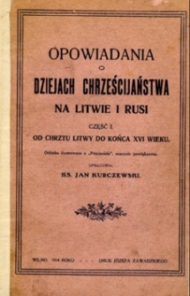 Opowiadania o dziejach Chrześcijaństwa na Litwie i Rusi. Cz. 1: Od chrztu Litwy do końca XVI w.
