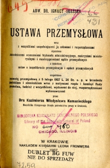 Ustawa przemysłowa wraz z wszystkiemi [!] uzupełniającemi [!] ją ustawami i rozporządzeniami : objaśniona zasadniczemi [!] orzeczniami Trybunału Administracyjnego, reskryptami ministeryalnymi [!] i rozstrzygnieniami sądów przemysłowych uzupełniona nowelą przemysłową z 5 lutego 1907 [...]