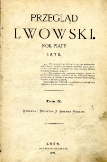 Przegląd Lwowski , pismo dwutygodniowe naukowo-literacko-polityczne. R. 5, 1875, T.10.