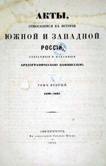 Akty, otnosjaščesja k’ istorìi Južnoj i Zapadnoj Rossìi. T. 2, 1599-1637 / sobrannye i izdannye Arheografičeskoû Kommisìeû.