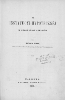 O instytucyi hypotecznéj w Królestwie Polskiém. Cz. 1, Rys historyczny prawodawstwa hypotecznego w Królestwie Polskiém i zasady obowiązującéj w niém dziś ustawy hypotecznéj