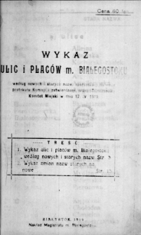 Wykaz ulic i placów m. Białegostoku : według nowych i starych nazw sporządzony na mocy protokułu Komisji i zatwierdzony przez Tymczasowy Komitet Miejski w dniu 17.IV.1919