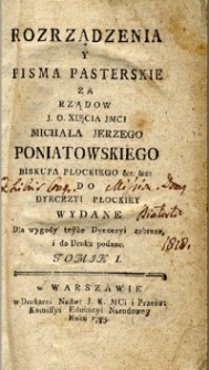 Rozporządzenia y pisma pasterskie za rząd&oacute;w [...] Michała Jerzego Poniatowskiego biskupa płockiego etc.etc. do dyecezyi płockiey wydane. Dla wygody teyże dyecezyi zebrane, i do druku podane. T.1.