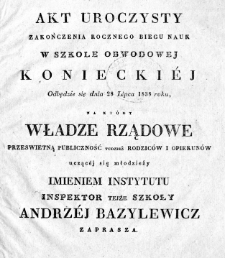 Akt uroczysty zakończenia rocznego biegu nauk w Szkole Obwodowej Konieckiej odbędzie się dnia 28 lipca 1838 r., na który władze rządowe przeswietną publiczność tudzież rodziców i opiekunów uczącej się młodzieży imieniem Instytutu inspektor tejże szkoły Andrzej Bazylewicz zaprasza