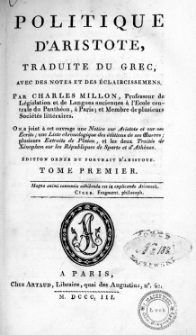 Politique d'Aristote. T. 1 / traduite du grec, avec des notes et des éclaircissemens par Charles Millon ; on a joint à cet ouvrage une "Notice sur Aristote et sur ses écrits", une "Liste chronologique des éditions de ses Eoeuvres", plusieurs "Extraits de Platon" et les deux "Traités de Xénophon sur les Républiques de Sparte et d'Athènes"