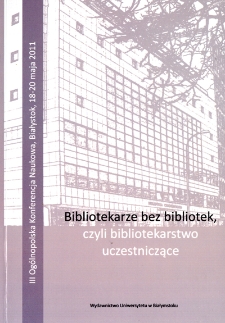 Bibliotekarze bez bibliotek, czyli bibliotekarstwo uczestniczące : III Ogólnopolska Konferencja Naukowa, Białystok, 18-20 maja 2011 : praca zbiorowa