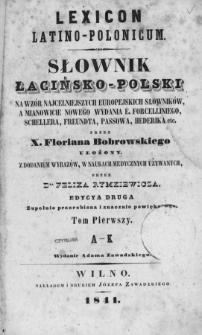 Słownik łacińsko-polski na wz&oacute;r najcelniejszych europejskich słownik&oacute;w, a mianowicie nowego wydania E. Forcelliniego, Schellera, Freundta, Passowa, Hederika etc. = Lexicon latino-polonicum. T. 1, A-K