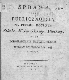 Sprawa przed publicznością na popisie rocznym Szkoły Woiewódzkiey Płockiey przez zgromadzenie nauczycielskie w końcu szkolnego roku 1823/24 złożona.