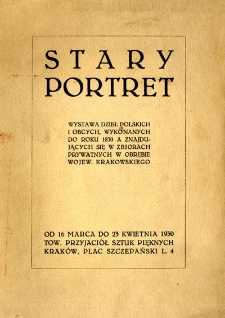 Stary portret : wystawa dzieł polskich i obcych, wykonanych do roku 1830 a znajdujących się w zbiorach prywatnych w obrębie wojew. krakowskiego : od 16 marca do 23 kwietnia 1930, Tow. Przyjaciół Sztuk Pięknych, Kraków [...]
