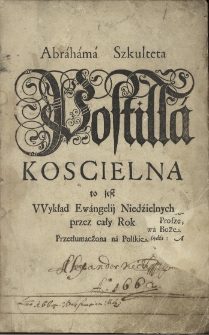 Abraham Szkulteta Postilla Koscielna to jest Wykład Ewangelij Niedźielnych przez cały Rok. przetłumaczona na polskie.