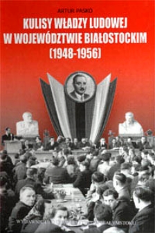 Kulisy władzy ludowej w wojew&oacute;dztwie białostockim (1948-1956) : organizacja, gł&oacute;wne kierunki działania KW PZPR