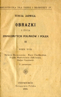 Obrazki z życia znakomitych Polaków i Polek. 3, Wiek XVII - Szymon Szymonowicz, Karol Chodkiewicz, Regina Herburtówna Żółkiewska, Stefan Czarniecki / Teresa Jadwiga.
